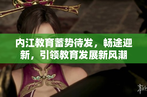 內(nèi)江教育蓄勢待發(fā)，暢途迎新，引領(lǐng)教育發(fā)展新風潮