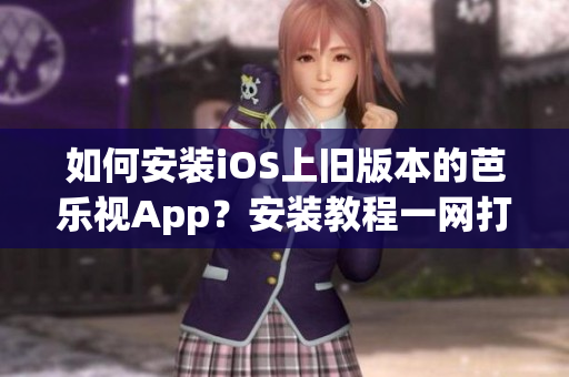 如何安裝iOS上舊版本的芭樂視App？安裝教程一網(wǎng)打盡
