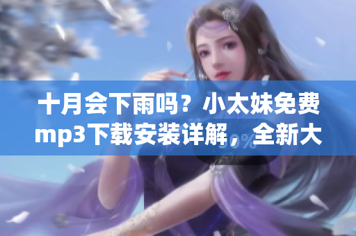 十月會下雨嗎？小太妹免費mp3下載安裝詳解，全新大全!