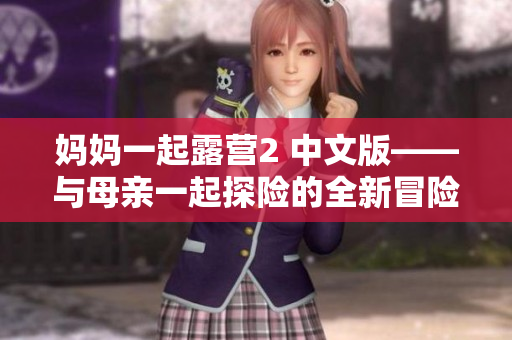 媽媽一起露營2 中文版——與母親一起探險的全新冒險游戲