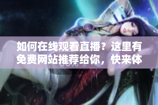 如何在線觀看直播？這里有免費網(wǎng)站推薦給你，快來體驗吧!