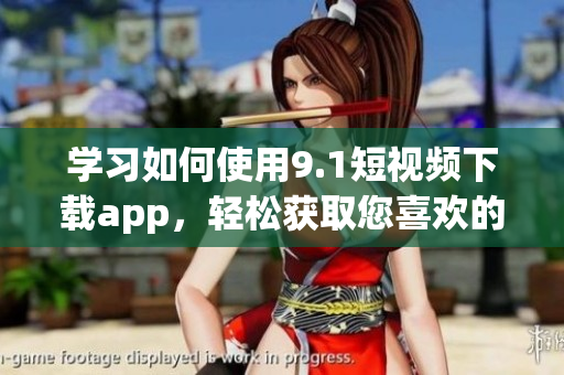 學習如何使用9.1短視頻下載app，輕松獲取您喜歡的視頻