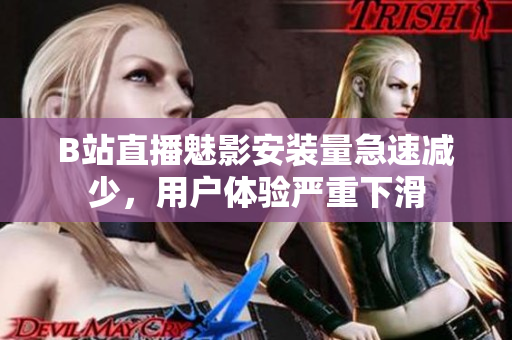B站直播魅影安裝量急速減少，用戶體驗嚴重下滑