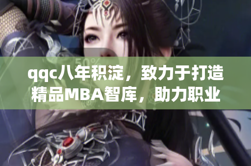 qqc八年積淀，致力于打造精品MBA智庫，助力職業(yè)發(fā)展