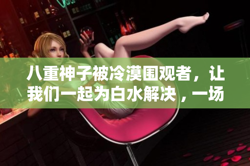 八重神子被冷漠圍觀者，讓我們一起為白水解決 , 一場美麗的相逢
