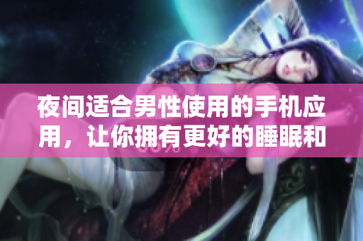 夜間適合男性使用的手機(jī)應(yīng)用，讓你擁有更好的睡眠和放松體驗(yàn)