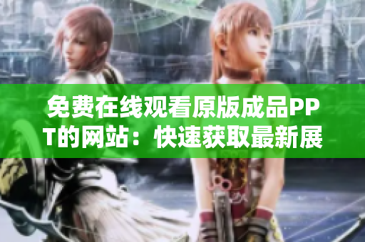 免費(fèi)在線觀看原版成品PPT的網(wǎng)站：快速獲取最新展示文稿，無需付費(fèi)，即刻登錄觀看！