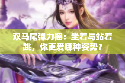 雙馬尾彈力搖：坐著與站著跳，你更愛哪種姿勢？