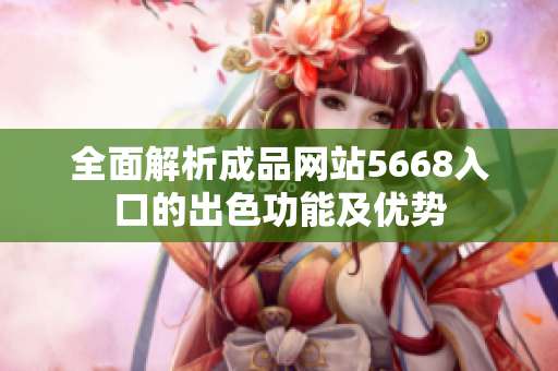 全面解析成品網站5668入口的出色功能及優(yōu)勢