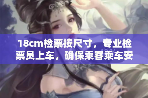 18cm檢票按尺寸，專業(yè)檢票員上車，確保乘客乘車安全