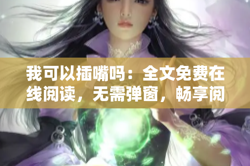我可以插嘴嗎：全文免費(fèi)在線閱讀，無需彈窗，暢享閱讀樂趣