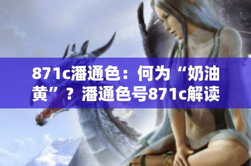 871c潘通色：何為“奶油黃”？潘通色號871c解讀