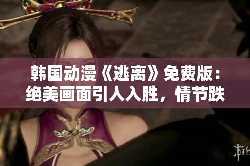 韓國動漫《逃離》免費(fèi)版：絕美畫面引人入勝，情節(jié)跌宕起伏，讓人留連忘返