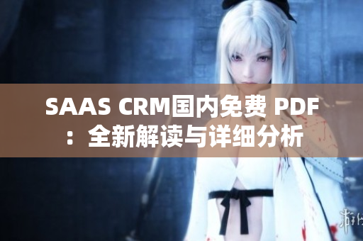 SAAS CRM國內(nèi)免費 PDF：全新解讀與詳細(xì)分析