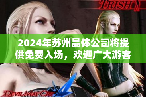 2024年蘇州晶體公司將提供免費(fèi)入場，歡迎廣大游客前來參觀體驗(yàn)