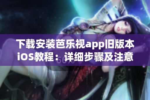 下載安裝芭樂視app舊版本iOS教程：詳細(xì)步驟及注意事項(xiàng)