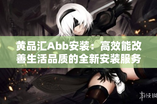 黃品匯Abb安裝：高效能改善生活品質的全新安裝服務