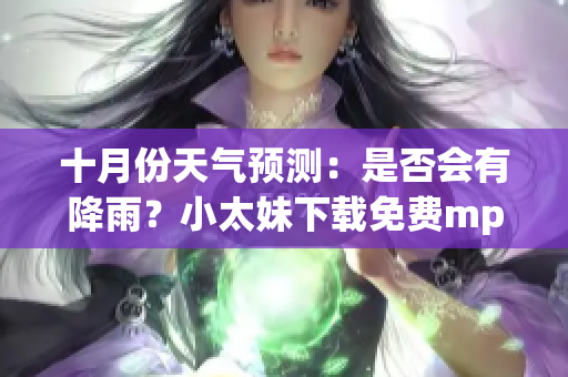 十月份天氣預測：是否會有降雨？小太妹下載免費mp3下載安裝攻略全解析