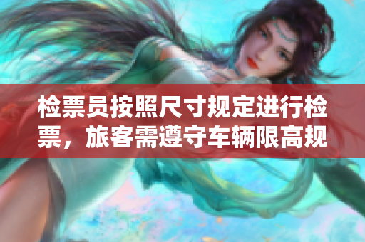 檢票員按照尺寸規(guī)定進行檢票，旅客需遵守車輛限高規(guī)定