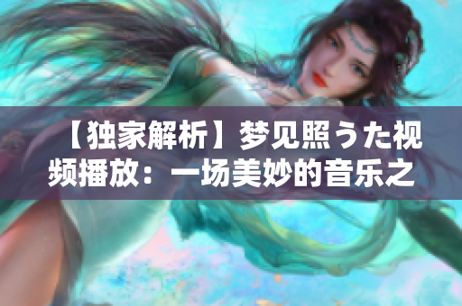 【獨(dú)家解析】夢(mèng)見(jiàn)照うた視頻播放：一場(chǎng)美妙的音樂(lè)之旅