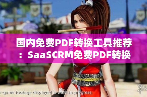 國內(nèi)免費PDF轉(zhuǎn)換工具推薦：SaaSCRM免費PDF轉(zhuǎn)換編輯軟件，簡單易用，免費試用