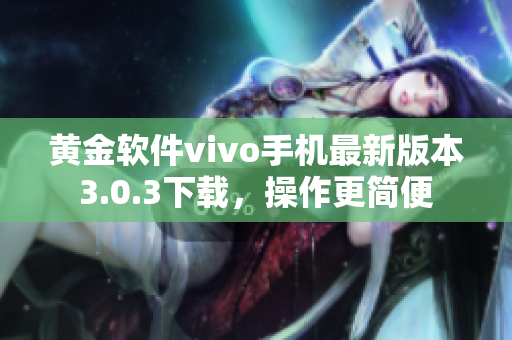 黃金軟件vivo手機(jī)最新版本3.0.3下載，操作更簡(jiǎn)便