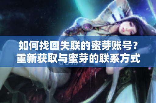 如何找回失聯(lián)的蜜芽賬號？重新獲取與蜜芽的聯(lián)系方式。