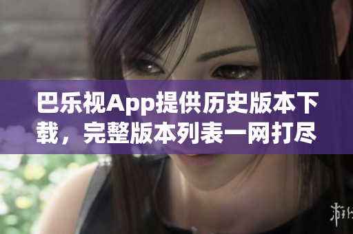 巴樂視App提供歷史版本下載，完整版本列表一網(wǎng)打盡