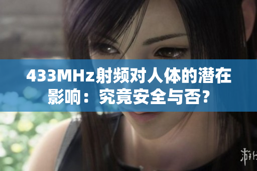 433MHz射頻對人體的潛在影響：究竟安全與否？
