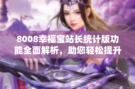 8008幸福寶站長統(tǒng)計版功能全面解析，助您輕松提升網(wǎng)站管理效率