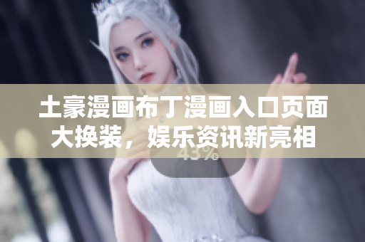 土豪漫畫布丁漫畫入口頁(yè)面大換裝，娛樂(lè)資訊新亮相