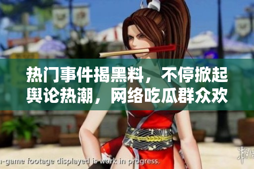 熱門事件揭黑料，不停掀起輿論熱潮，網(wǎng)絡(luò)吃瓜群眾歡樂(lè)不斷