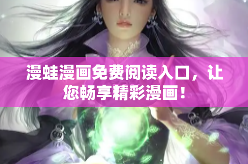 漫蛙漫畫免費閱讀入口，讓您暢享精彩漫畫！