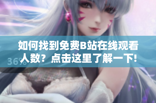 如何找到免費B站在線觀看人數(shù)？點擊這里了解一下!