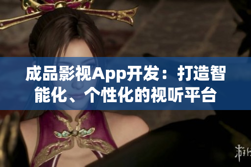 成品影視App開(kāi)發(fā)：打造智能化、個(gè)性化的視聽(tīng)平臺(tái)