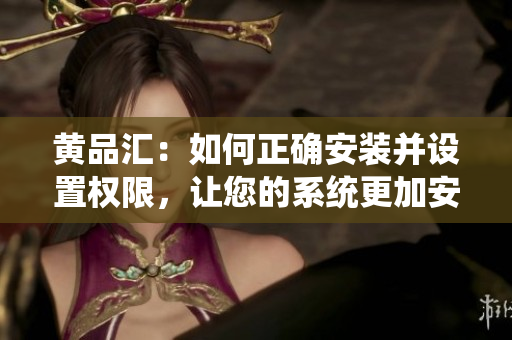 黃品匯：如何正確安裝并設(shè)置權(quán)限，讓您的系統(tǒng)更加安全可靠？