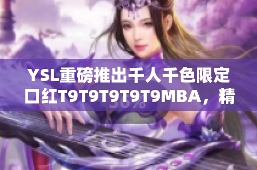 YSL重磅推出千人千色限定口紅T9T9T9T9T9MBA，精彩真唇色！