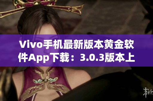 Vivo手機(jī)最新版本黃金軟件App下載：3.0.3版本上線，快來(lái)升級(jí)體驗(yàn)吧