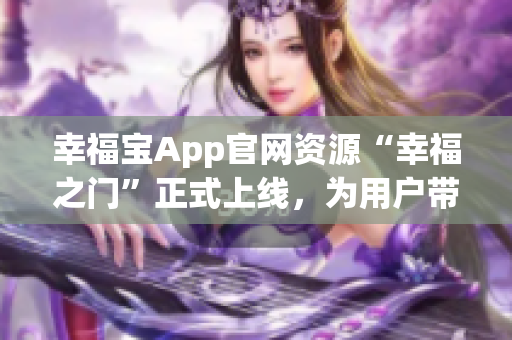 幸福寶App官網(wǎng)資源“幸福之門”正式上線，為用戶帶來更多福利福利