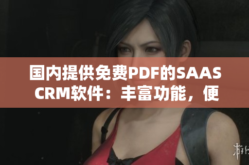 國內(nèi)提供免費PDF的SAAS CRM軟件：豐富功能，便捷實用，助力企業(yè)高效管理