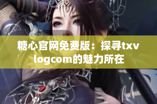 糖心官網(wǎng)免費版：探尋txvlogcom的魅力所在