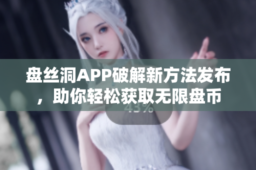 盤絲洞APP破解新方法發(fā)布，助你輕松獲取無限盤幣