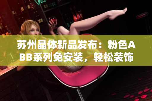 蘇州晶體新品發(fā)布：粉色ABB系列免安裝，輕松裝飾您的家居