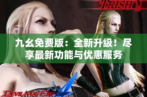 九幺免費(fèi)版：全新升級！盡享最新功能與優(yōu)惠服務(wù)