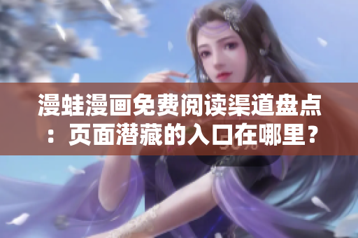 漫蛙漫畫免費(fèi)閱讀渠道盤點(diǎn)：頁面潛藏的入口在哪里？