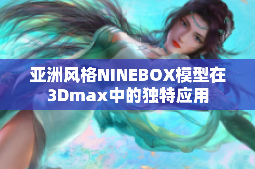 亞洲風(fēng)格NINEBOX模型在3Dmax中的獨(dú)特應(yīng)用