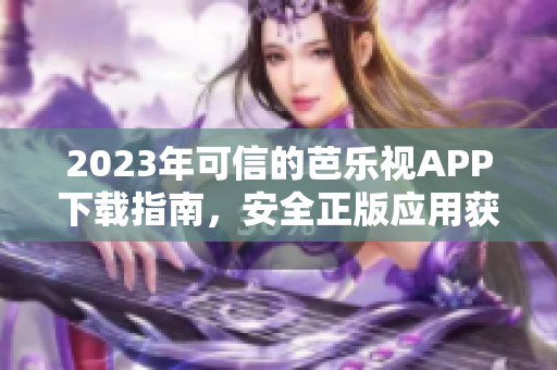 2023年可信的芭樂視APP下載指南，安全正版應(yīng)用獲取攻略