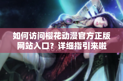 如何訪問櫻花動(dòng)漫官方正版網(wǎng)站入口？詳細(xì)指引來啦