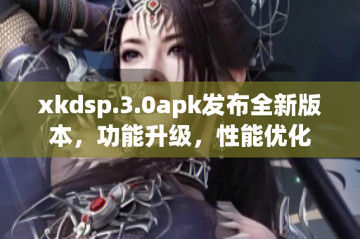 xkdsp.3.0apk發(fā)布全新版本，功能升級(jí)，性能優(yōu)化