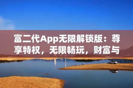 富二代App無限解鎖版：尊享特權(quán)，無限暢玩，財(cái)富與快樂并存